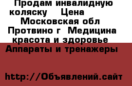Продам инвалидную коляску  › Цена ­ 7 000 - Московская обл., Протвино г. Медицина, красота и здоровье » Аппараты и тренажеры   
